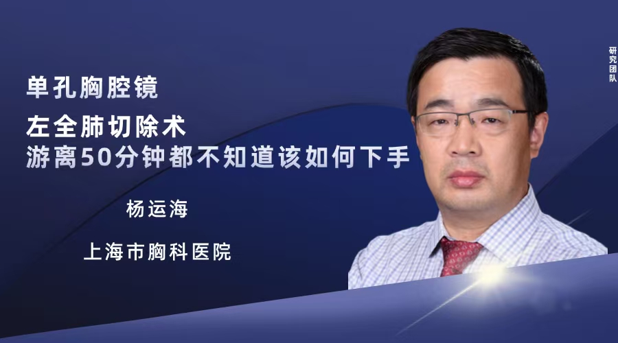杨运海  单孔胸腔镜左全肺切除术（游离到50分钟都不知道如何下手）