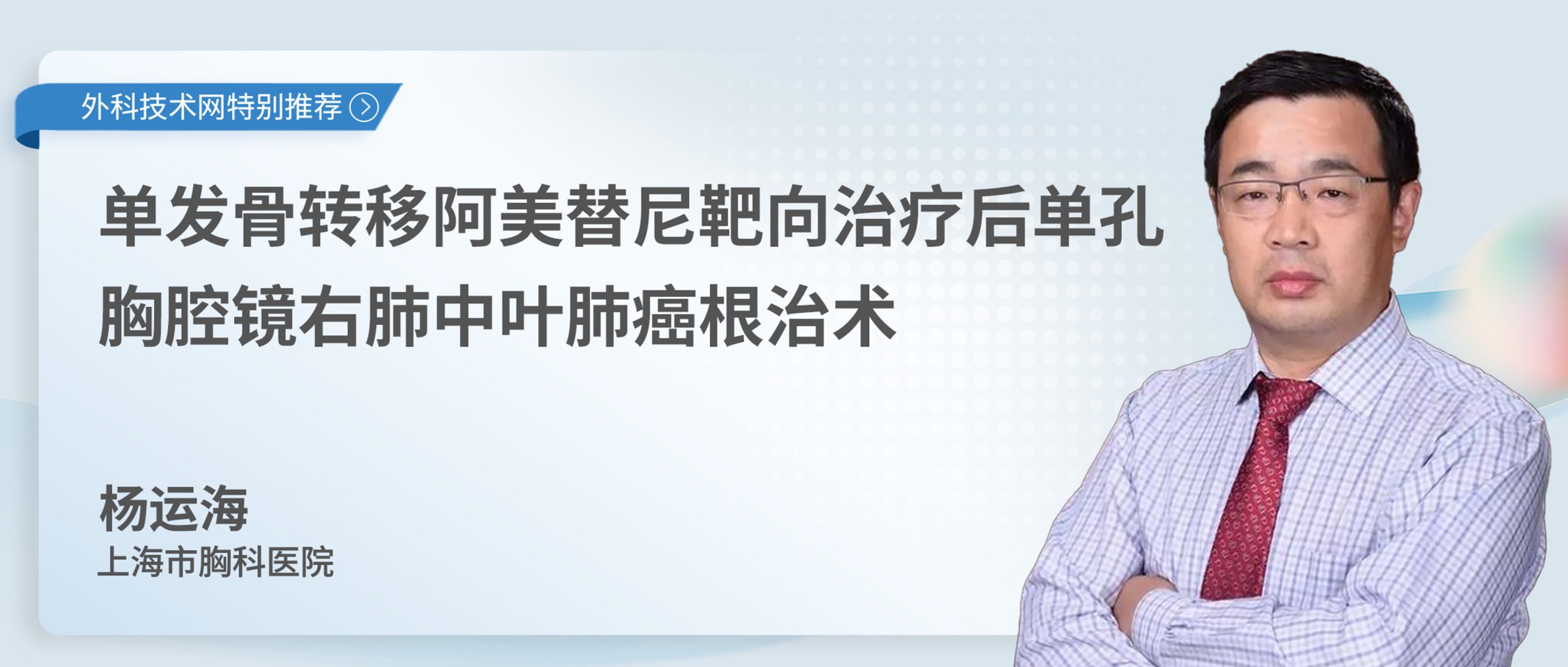 杨运海  单发骨转移阿美替尼靶向治疗后单孔胸腔镜右肺中叶肺癌根治术-外科技术网